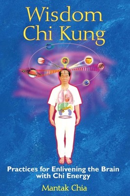 Wisdom Chi Kung: Practices for Enlivening the Brain with Chi Energy by Chia