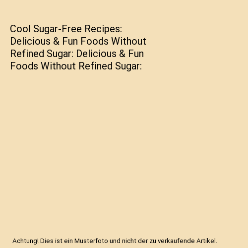 Cool Sugar-Free Recipes: Delicious & Fun Foods Without Refined Sugar ...