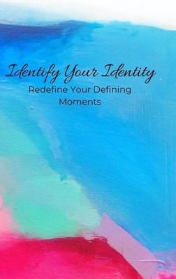 Identify Your Identity: Redefine Your Defining Moments by Samuel Knickerbocker (