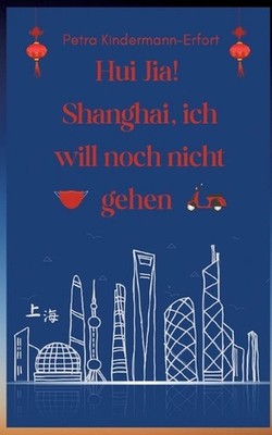 Hui Jia! Shanghai, ich will noch nicht gehen by Petra Kindermann-Erfort Paperbac