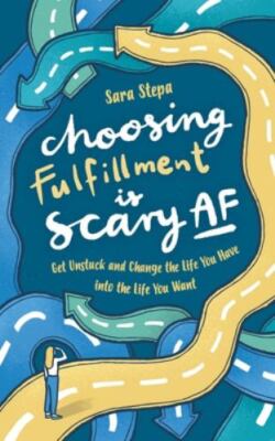 Choosing Fulfillment Is Scary AF: Get Unstuck and Change the Life You Have into