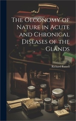 The Oeconomy of Nature in Acute and Chronical Diseases of the Glands (Hardback o