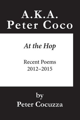 A.K.A. Peter Coco: At the Hop: Recent Poems by Cocuzza, Peter