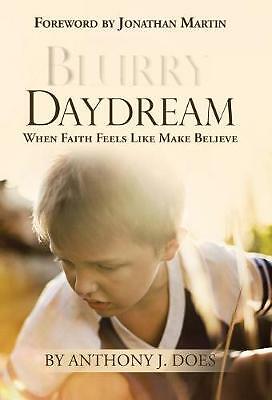 Blurry Daydream: When Faith Feels Like Make Believe by Anthony J Does...