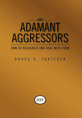 Adamant Aggressors: How to Recognize and Deal with Them by Bruce D Thatcher ...