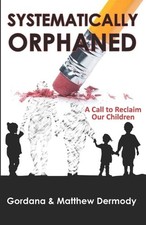 Systematically Orphaned: A Call to Reclaim Our Children by Matt Dermody Paperbac