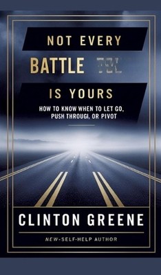 Not Every Battle Is Yours: How to Know When to Let Go, Push Through, or Pivot by