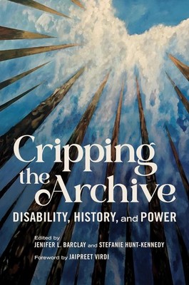 Cripping the Archive: Disability, History, and Power by Jenifer L. Barclay Paper