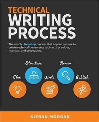 Technical Writing Process: The Simple, Five-Step Guide That Anyone Can Use to Cr