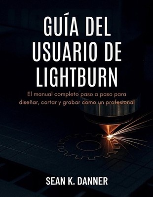 Gua del Usuario de Lightburn: El manual completo paso a paso para dise?ar, corta