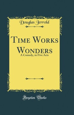 Time Works Wonders: A Comedy, in Five Acts (Classic Reprint)