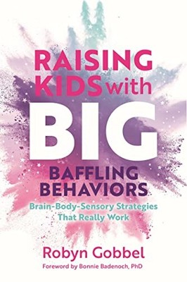 Raising Kids with Big, Baffling Behaviors : Brain-Body-Sensory Strategies ...