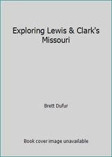 Exploring Lewis & Clark's Missouri by Brett Dufur