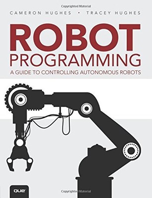 ROBOT PROGRAMMING: A GUIDE TO CONTROLLING AUTONOMOUS By Cameron Hughes & Tracey