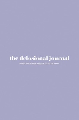 the delusional journal: turn your delusions into reality