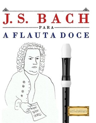 J. S. Bach para a Flauta Doce: 10 pe?as f?ciles para a Flauta Doce livro para pr