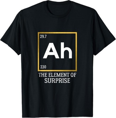 Ah The Element of Surprise Chemistry Science Humor Tee T-shirt Sweartshirt