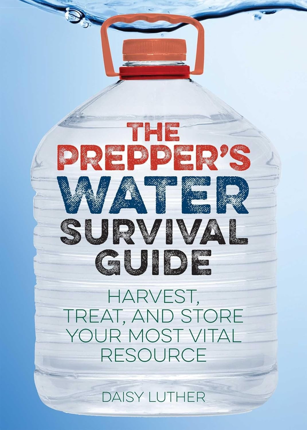 The Prepper's Water Survival Guide: Harvest, Treat, and Store Your Most Vital R