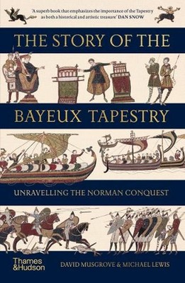 The Story of the Bayeux Tapestry: Unravelling the Norman Conquest by David Musgr