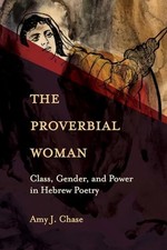The Proverbial Woman: Class, Gender, and Power in Hebrew Poetry by Amy J. Chase