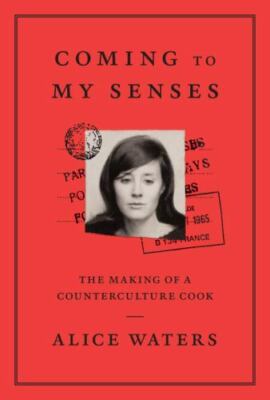 Coming to My Senses: The Making of a Counterculture Cook by Waters, Alice