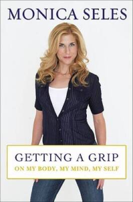Getting a Grip: On My Body, My Mind, My Self - Hardcover By Seles, Monica - GOOD