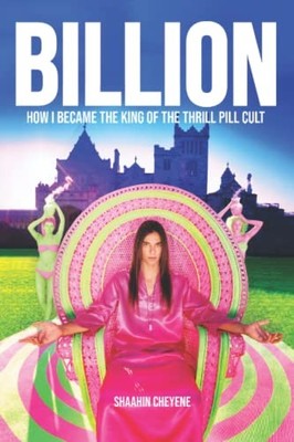 Billion: How I Became King Of The Thrill Pill Cult by Cheyene, Shaahin Hardback