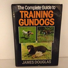 The Complete Guide to Training Gundogs, Douglas, James
