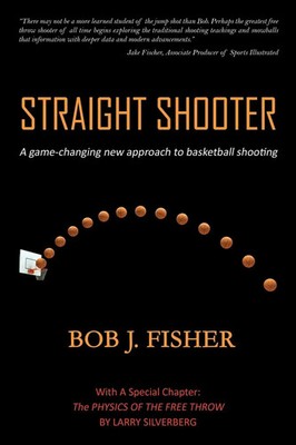 Straight Shooter A game-changing new approach to basketball shooting Fisher Buch