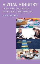 A Vital Ministry: Chaplaincy in Schools in the Post-Christian Era by Caperon