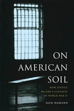 On American Soil : How Justice Became a Casualty of World War II