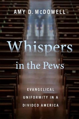 Whispers in the Pews: Evangelical Uniformity in a Divided America by Amy D. McDo