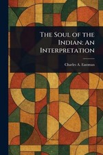 The Soul of the Indian: An Interpretation by Charles A. Eastman Paperback Book