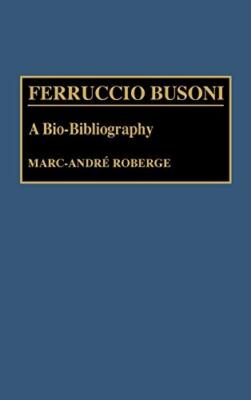 Ferruccio Busoni: A Bio-Bibliography (Bio-Bibliographies in Music), Roberge-,