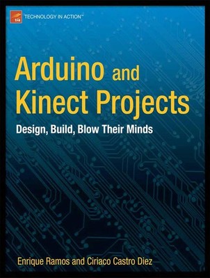 Arduino and Kinect Projects: Design, Build, Blow Their Minds (Technology in ...