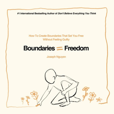 Boundaries = Freedom: How To Create Boundaries That Set You Free Without Feeling