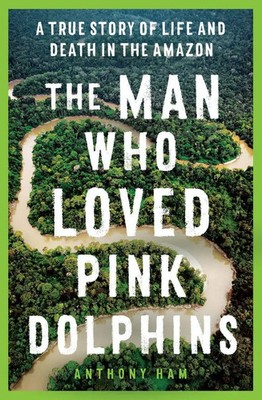 The Man Who Loved Pink Dolphins | A True Story of Life and Death in the Amazon