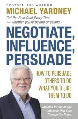 Negotiate, Influence, Persuade: How to Persuade Others to Do What You'd Like The