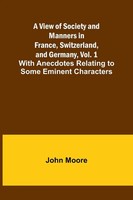 A View Of Society And Manners In France, Switzerland, And Germany, Vol. 1;...