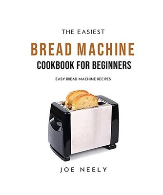 The Easiest Bread Machine Cookbook for Beginners: Easy Bread Machine Recipes