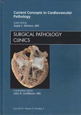 Current Concepts in Cardiovascular Pathology, An Issue of Surgical Pathology Cli