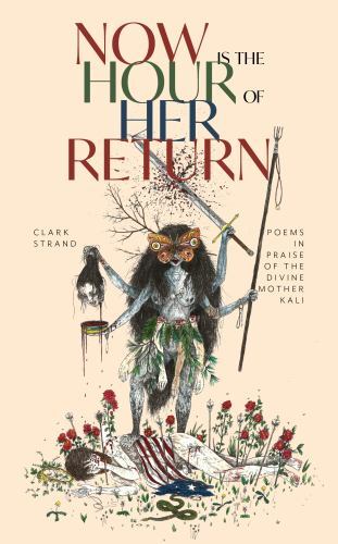 Now Is the Hour of Her Return : Poems in Praise of the Divine Mother Kali by ...