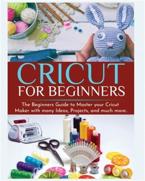 Cricut for Beginners: The Beginners Guide to Master your Cricut Maker with many