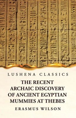 Erasmus Wilson | The Recent Archaic Discovery of Ancient Egyptian Mummies at...