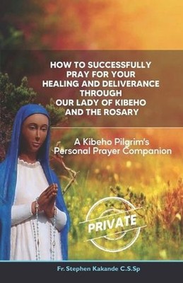 How to Successfully Pray for Your Healing and Deliverance Through Our Lady of Ki