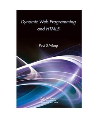 Dynamic Web Programming and HTML5, Paul S. (Kent State University, OH, USA) Wang