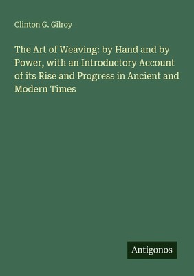The Art of Weaving: by Hand and by Power, with an Introductory Account of its...