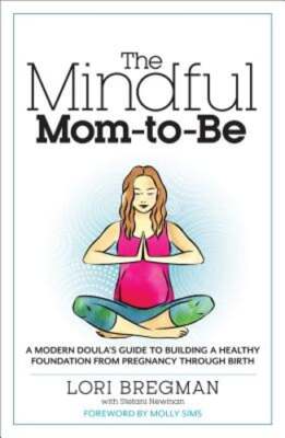 The Mindful Mom-To-Be: A Modern Doula's Guide to Building a Healthy Foundation