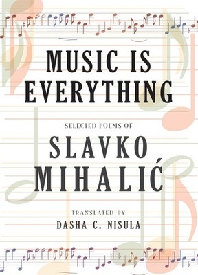 Music Is Everything: Selected Poems of Slavko Mihalic by Slavko Mihalic (English