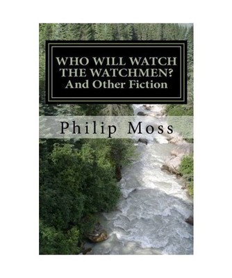 WHO WILL WATCH THE WATCHMEN? And Other Fiction, Moss, Philip J.